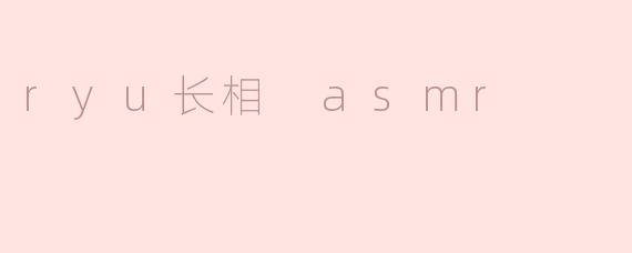 Ryu的长相在ASMR视频中有什么特别之处？****